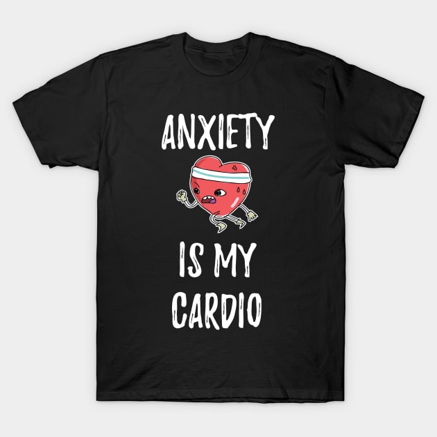 Anxiety Is My Cardio Anxious Person T-Shirt by Tracy